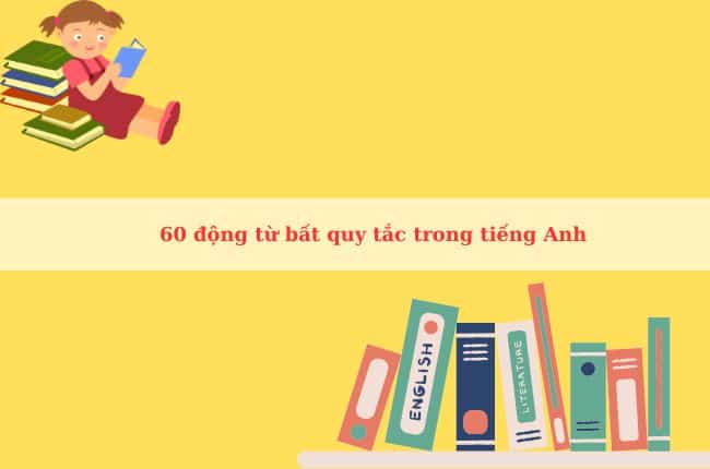 60 động từ bất quy tắc trong tiếng Anh nhất định phải nhớ