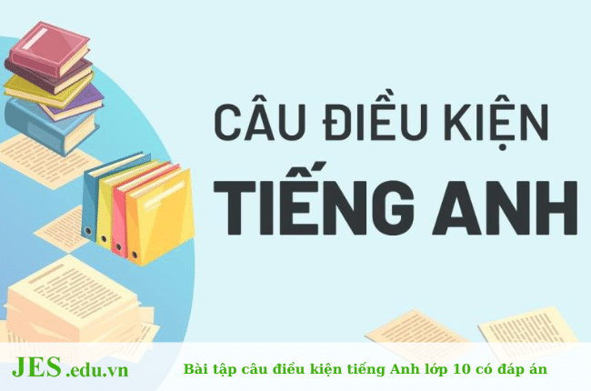 Bài tập câu điều kiện tiếng Anh lớp 10 có đáp án