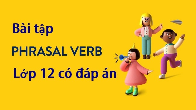 200+ Bài tập về Phrasal Verbs lớp 12 có đáp án chi tiết