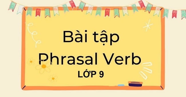 Bài tập Phrasal Verb lớp 9 có đáp án