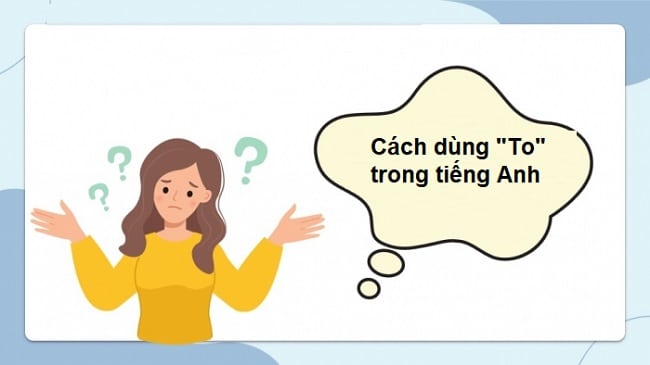 Cấu trúc và cách dùng To trong tiếng Anh