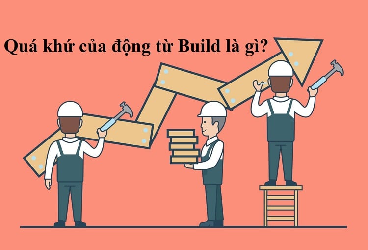 Quá khứ phân từ của Build là gì? V1, V2, V3 của Build chính xác nhất