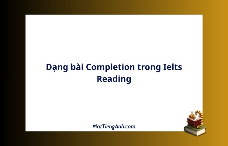 Dạng bài Completion trong Ielts Reading