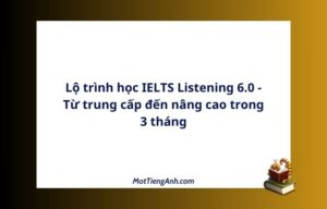 Lộ trình học IELTS Listening 6.0 - Từ trung cấp đến nâng cao trong 3 tháng