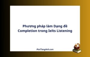 Phương pháp làm Dạng đề Completion trong Ielts Listening