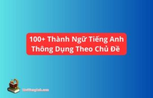 100+ Thành Ngữ Tiếng Anh Thông Dụng Theo Chủ Đề