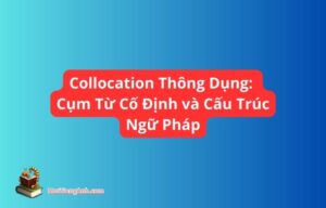 Collocation Thông Dụng: Cụm Từ Cố Định và Cấu Trúc Ngữ Pháp