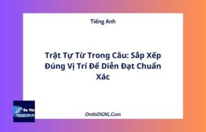 Trật Tự Từ Trong Câu: Sắp Xếp Đúng Vị Trí Để Diễn Đạt Chuẩn Xác